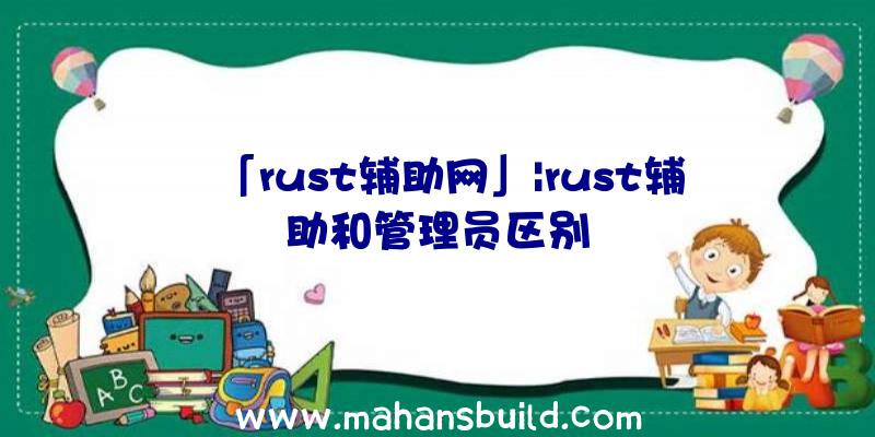 「rust辅助网」|rust辅助和管理员区别